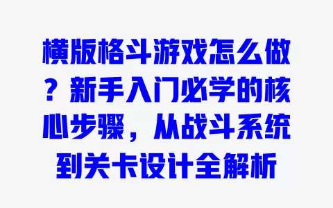 横版格斗游戏怎么做?新手入门必学的核心步骤,从战斗系统到关卡设计全解析 一