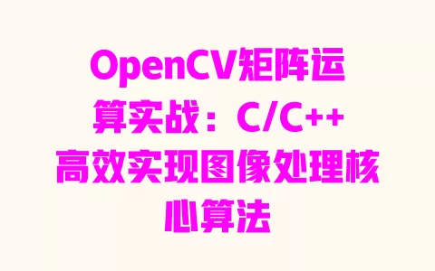 OpenCV矩阵运算实战:C/C++高效实现图像处理核心算法 一