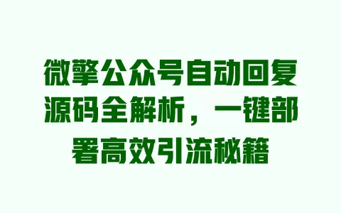微擎公众号自动回复源码全解析,一键部署高效引流秘籍 一