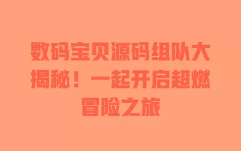 数码宝贝源码组队大揭秘!一起开启超燃冒险之旅 一