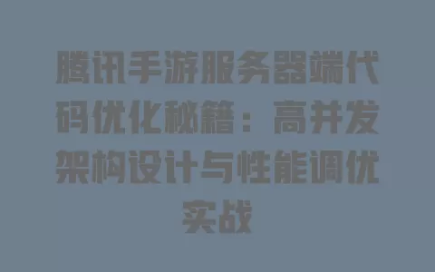 腾讯手游服务器端代码优化秘籍:高并发架构设计与性能调优实战 一
