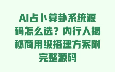 AI占卜算卦系统源码怎么选？内行人揭秘商用级搭建方案附完整源码 一