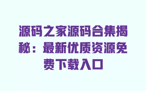 源码之家源码合集揭秘:最新优质资源免费下载入口 一