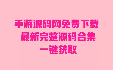手游源码网免费下载 最新完整源码合集 一键获取 一
