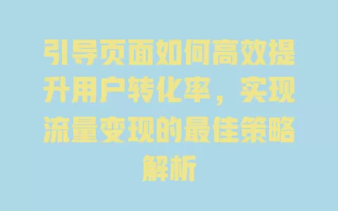 引导页面如何高效提升用户转化率，实现流量变现的最佳策略解析 一