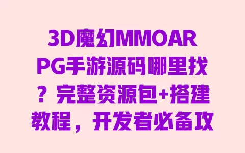 3D魔幻MMOARPG手游源码哪里找?完整资源包+搭建教程,开发者必备攻略 一