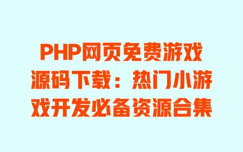 PHP网页免费游戏源码下载：热门小游戏开发必备资源合集 一