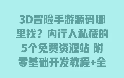 3D冒险手游源码哪里找?内行人私藏的5个免费资源站 附零基础开发教程+全套素材包 一