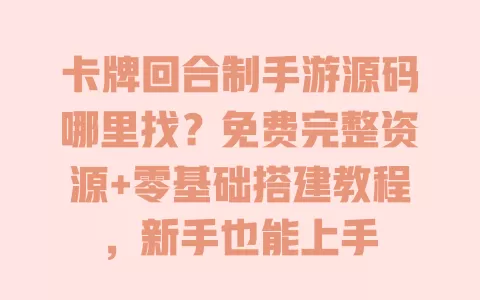 卡牌回合制手游源码哪里找？免费完整资源+零基础搭建教程，新手也能上手 一