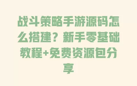 战斗策略手游源码怎么搭建?新手零基础教程+免费资源包分享 一