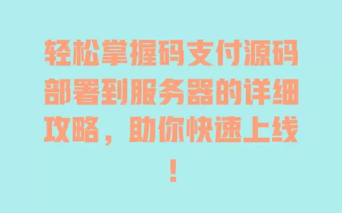 轻松掌握码支付源码部署到服务器的详细攻略,助你快速上线! 一