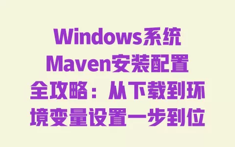 Windows系统Maven安装配置全攻略:从下载到环境变量设置一步到位 一