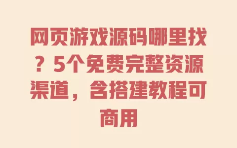 网页游戏源码哪里找?5个免费完整资源渠道,含搭建教程可商用 一