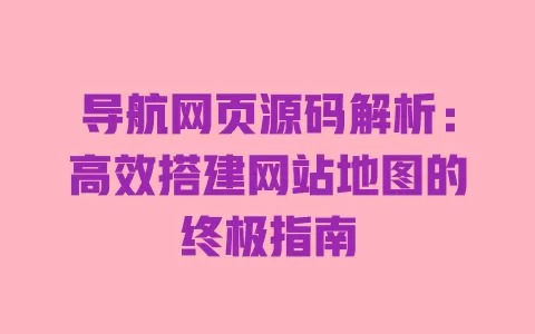 导航网页源码解析:高效搭建网站地图的终极指南 一