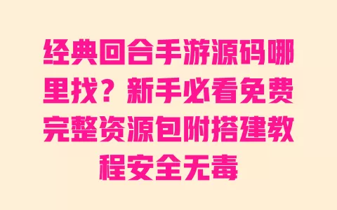 经典回合手游源码哪里找?新手必看免费完整资源包附搭建教程安全无毒 一