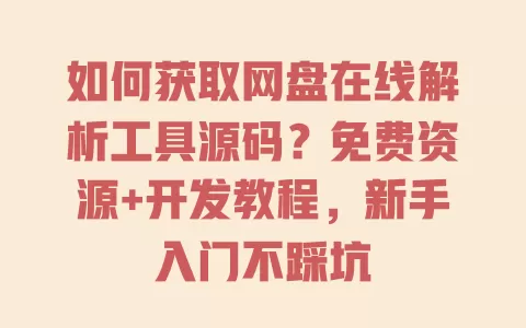 如何获取网盘在线解析工具源码?免费资源+开发教程,新手入门不踩坑 一