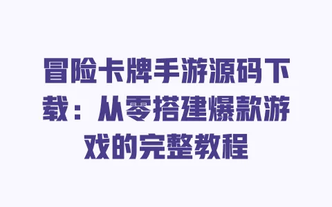 冒险卡牌手游源码下载:从零搭建爆款游戏的完整教程 一
