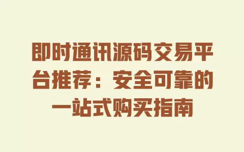 即时通讯源码交易平台推荐:安全可靠的一站式购买指南 一