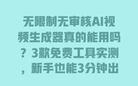 无限制无审核AI视频生成器真的能用吗?3款免费工具实测,新手也能3分钟出片 一