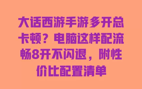 大话西游手游多开总卡顿?电脑这样配流畅8开不闪退,附性价比配置清单 一