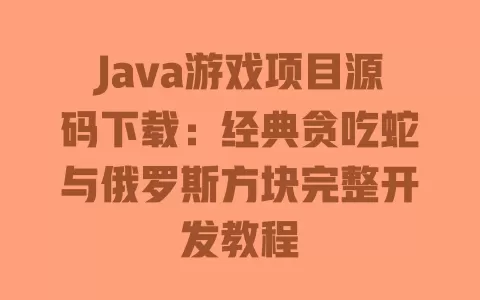 Java游戏项目源码下载:经典贪吃蛇与俄罗斯方块完整开发教程 一