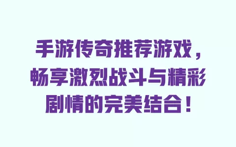 手游传奇推荐游戏，畅享激烈战斗与精彩剧情的完美结合！ 一