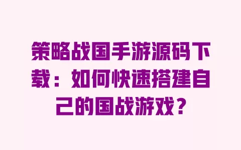 策略战国手游源码下载:如何快速搭建自己的国战游戏? 一