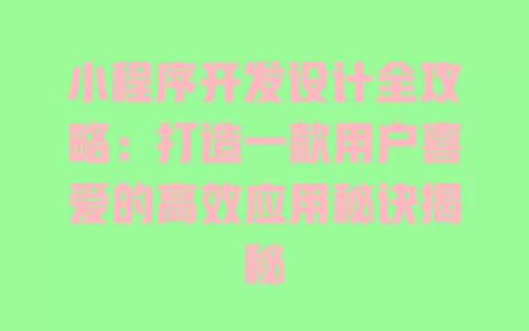 小程序开发设计全攻略：打造一款用户喜爱的高效应用秘诀揭秘 一