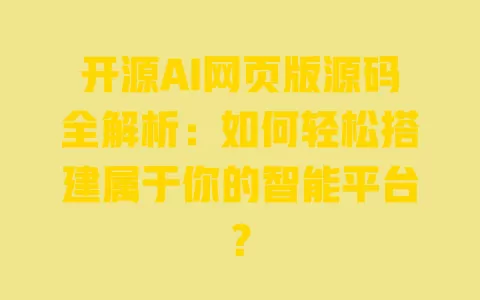 开源AI网页版源码全解析：如何轻松搭建属于你的智能平台？ 一