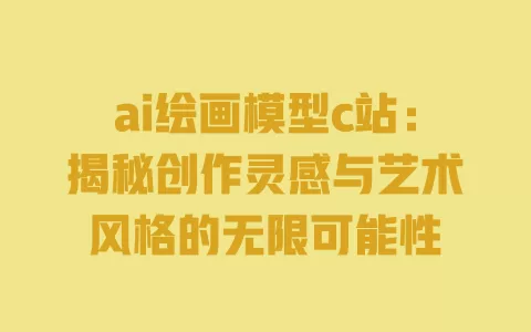 ai绘画模型c站：揭秘创作灵感与艺术风格的无限可能性 一