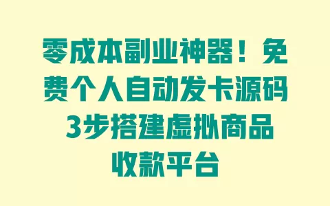 零成本副业神器!免费个人自动发卡源码 3步搭建虚拟商品收款平台 一