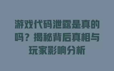游戏代码泄露是真的吗?揭秘背后真相与玩家影响分析 一