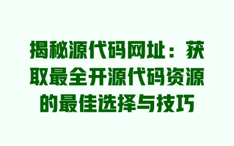 揭秘源代码网址：获取最全开源代码资源的最佳选择与技巧 一