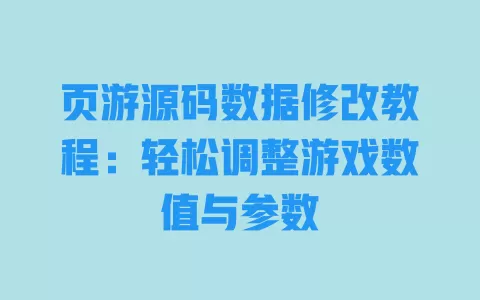 页游源码数据修改教程:轻松调整游戏数值与参数 一