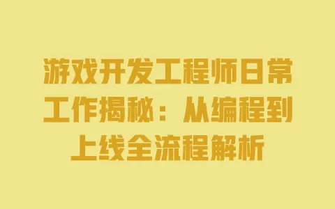 游戏开发工程师日常工作揭秘:从编程到上线全流程解析 一