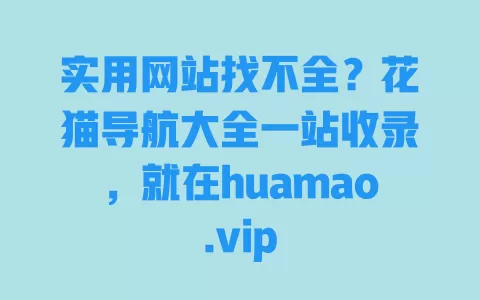 实用网站找不全?花猫导航大全一站收录,就在huamao.vip 一