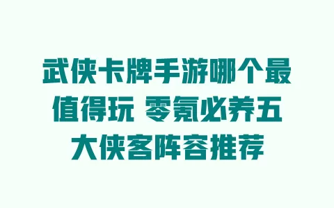 武侠卡牌手游哪个最值得玩 零氪必养五大侠客阵容推荐 一