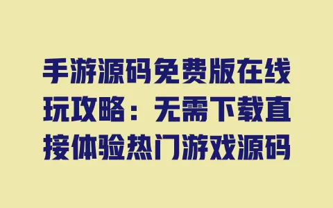 手游源码免费版在线玩攻略:无需下载直接体验热门游戏源码 一