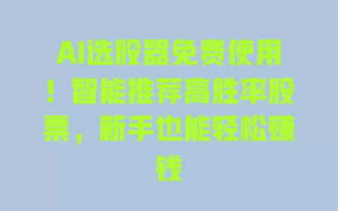 AI选股器免费使用！智能推荐高胜率股票，新手也能轻松赚钱 一