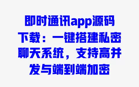 即时通讯app源码下载:一键搭建私密聊天系统,支持高并发与端到端加密 一
