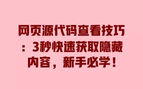 网页源代码查看技巧:3秒快速获取隐藏内容,新手必学! 一