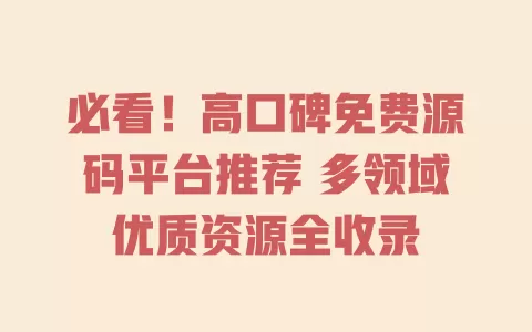 必看!高口碑免费源码平台推荐 多领域优质资源全收录 一