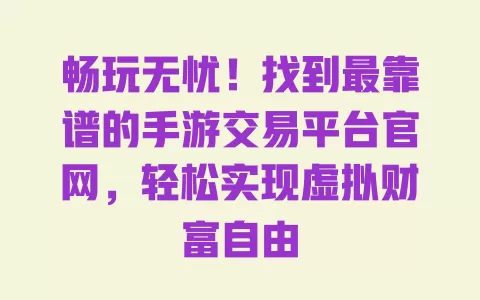 畅玩无忧！找到最靠谱的手游交易平台官网，轻松实现虚拟财富自由 一