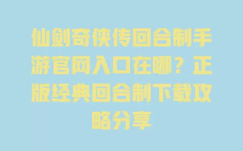 仙剑奇侠传回合制手游官网入口在哪?正版经典回合制下载攻略分享 一
