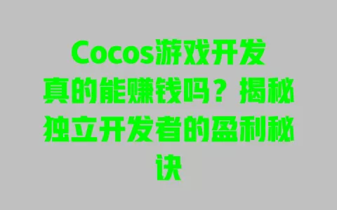 Cocos游戏开发真的能赚钱吗？揭秘独立开发者的盈利秘诀 一