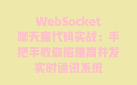 WebSocket聊天室代码实战：手把手教你搭建高并发实时通讯系统 一