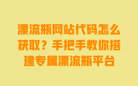 漂流瓶网站代码怎么获取?手把手教你搭建专属漂流瓶平台 一