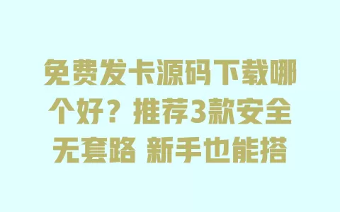 免费发卡源码下载哪个好?推荐3款安全无套路 新手也能搭 一