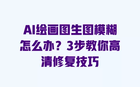 AI绘画图生图模糊怎么办?3步教你高清修复技巧 一