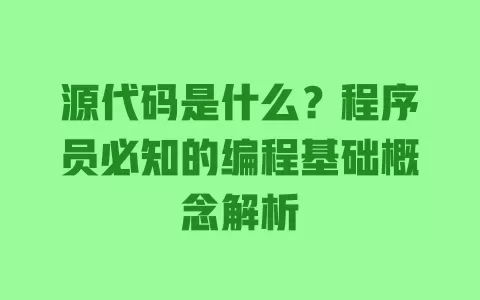 源代码是什么?程序员必知的编程基础概念解析 一